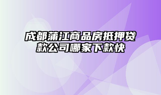 成都蒲江商品房抵押贷款公司哪家下款快