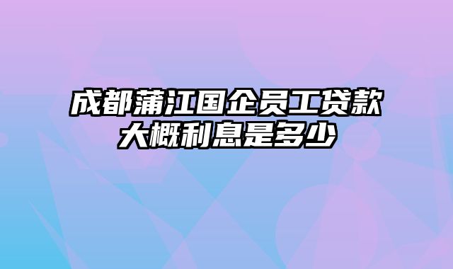 成都蒲江国企员工贷款大概利息是多少