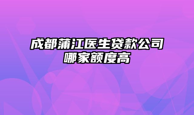 成都蒲江医生贷款公司哪家额度高