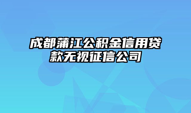 成都蒲江公积金信用贷款无视征信公司