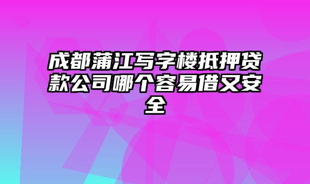 成都蒲江写字楼抵押贷款公司哪个容易借又安全