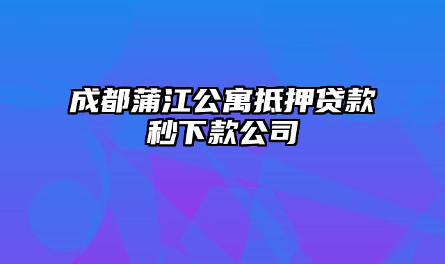 成都蒲江公寓抵押贷款秒下款公司