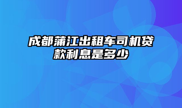 成都蒲江出租车司机贷款利息是多少