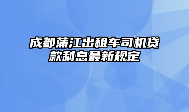 成都蒲江出租车司机贷款利息最新规定