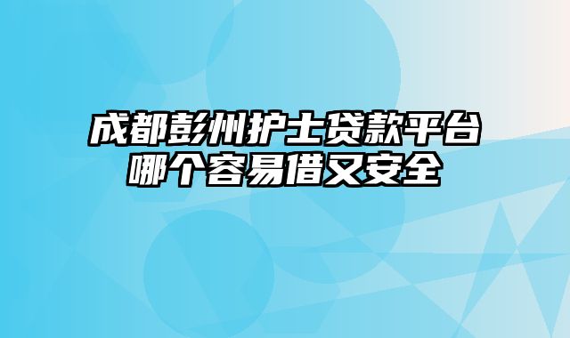 成都彭州护士贷款平台哪个容易借又安全