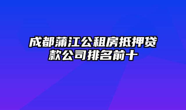 成都蒲江公租房抵押贷款公司排名前十