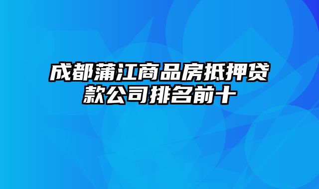 成都蒲江商品房抵押贷款公司排名前十