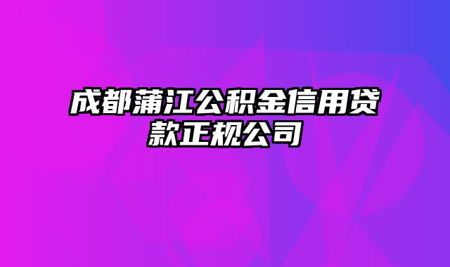 成都蒲江公积金信用贷款正规公司