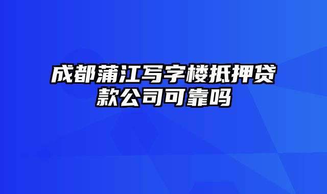 成都蒲江写字楼抵押贷款公司可靠吗