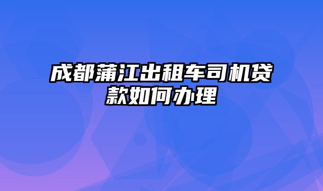 成都蒲江出租车司机贷款如何办理