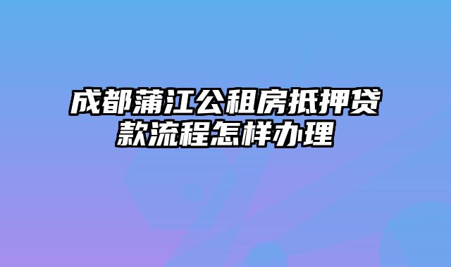 成都蒲江公租房抵押贷款流程怎样办理