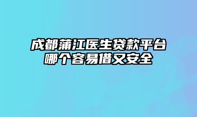 成都蒲江医生贷款平台哪个容易借又安全