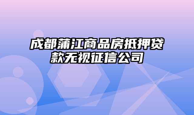 成都蒲江商品房抵押贷款无视征信公司