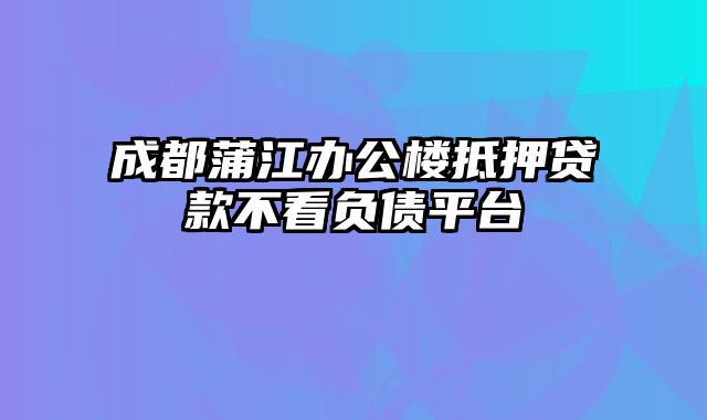 成都蒲江办公楼抵押贷款不看负债平台