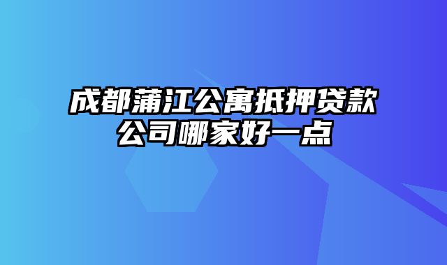 成都蒲江公寓抵押贷款公司哪家好一点