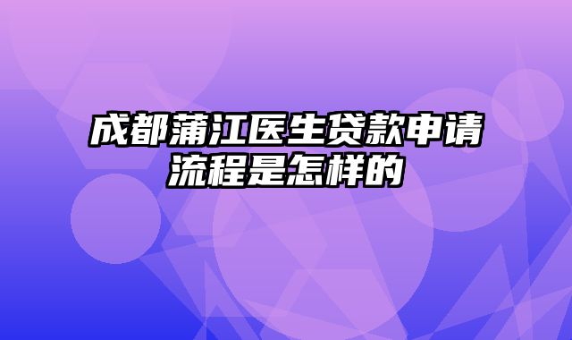 成都蒲江医生贷款申请流程是怎样的