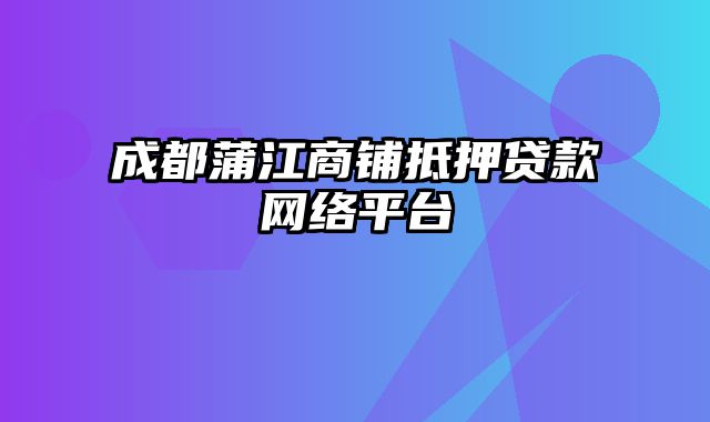 成都蒲江商铺抵押贷款网络平台