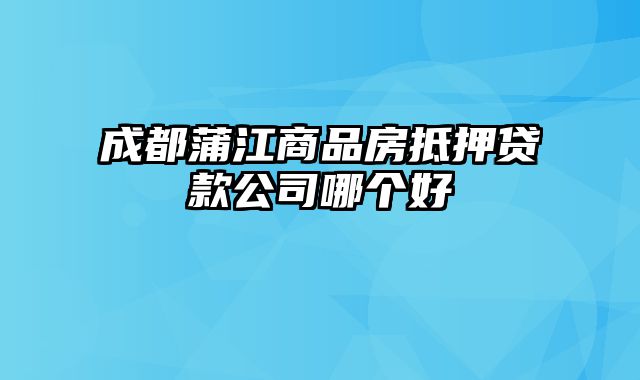 成都蒲江商品房抵押贷款公司哪个好