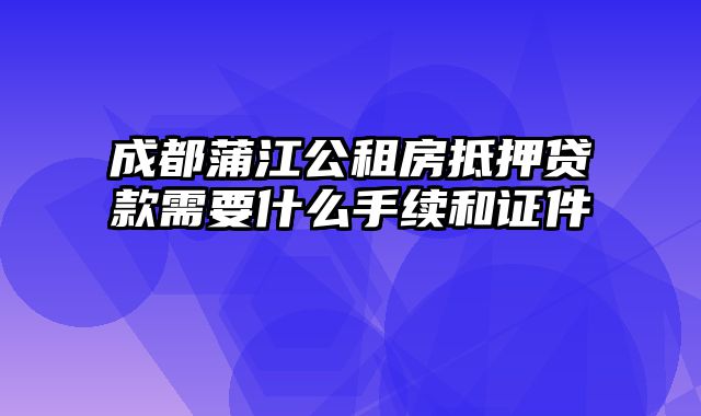 成都蒲江公租房抵押贷款需要什么手续和证件