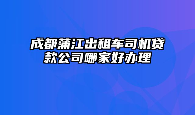 成都蒲江出租车司机贷款公司哪家好办理