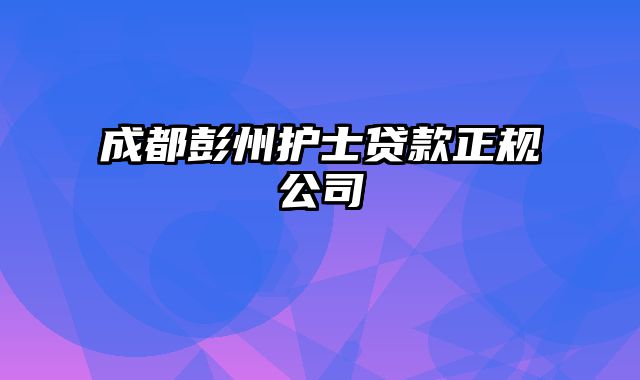 成都彭州护士贷款正规公司