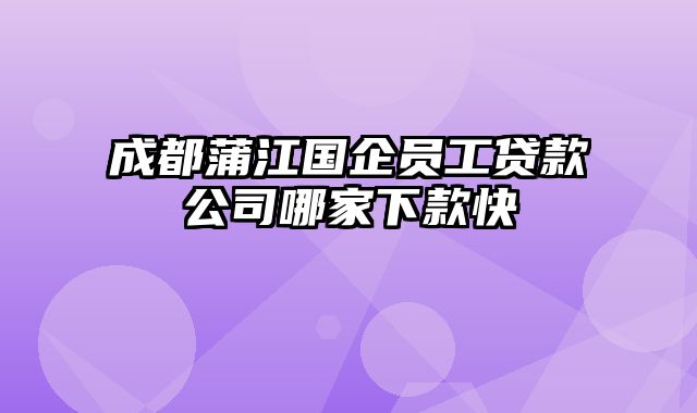 成都蒲江国企员工贷款公司哪家下款快