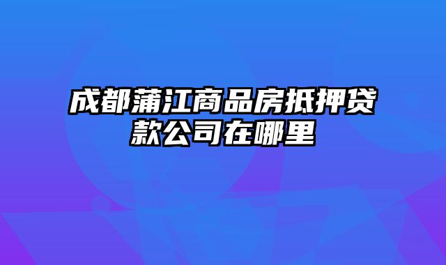 成都蒲江商品房抵押贷款公司在哪里