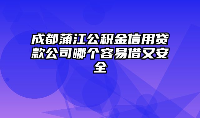 成都蒲江公积金信用贷款公司哪个容易借又安全