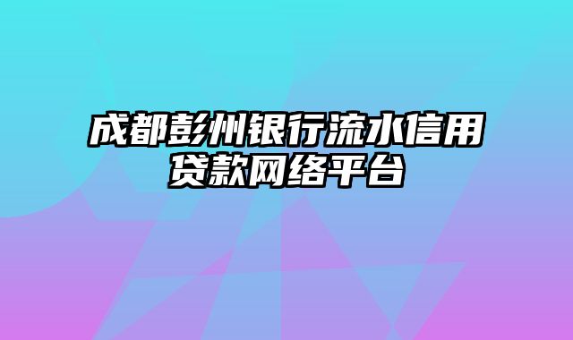 成都彭州银行流水信用贷款网络平台