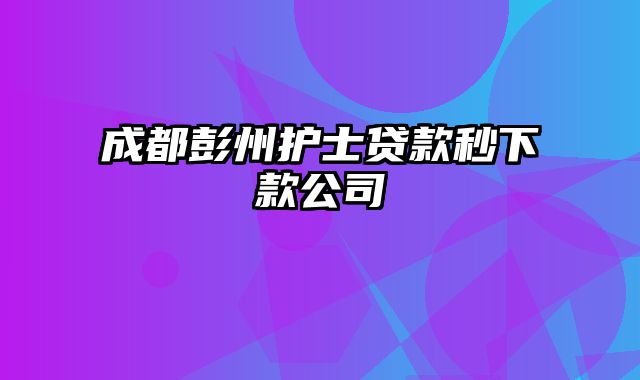 成都彭州护士贷款秒下款公司