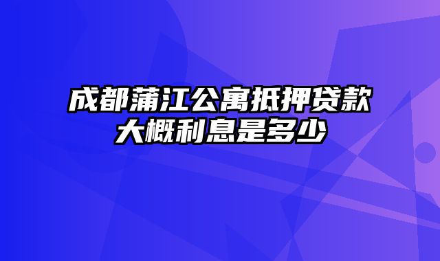 成都蒲江公寓抵押贷款大概利息是多少