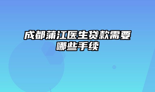 成都蒲江医生贷款需要哪些手续