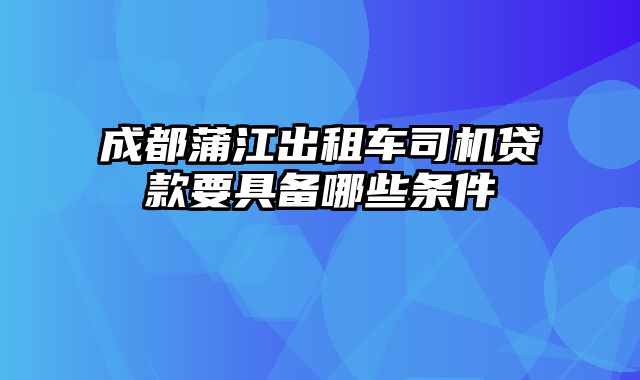 成都蒲江出租车司机贷款要具备哪些条件