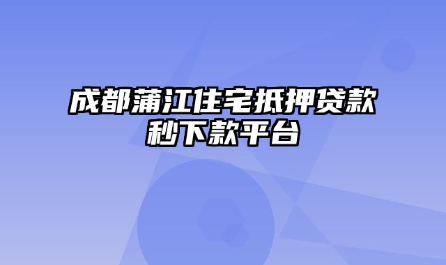 成都蒲江住宅抵押贷款秒下款平台