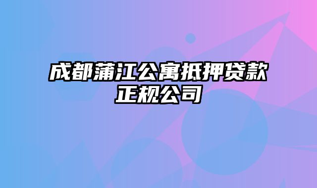 成都蒲江公寓抵押贷款正规公司