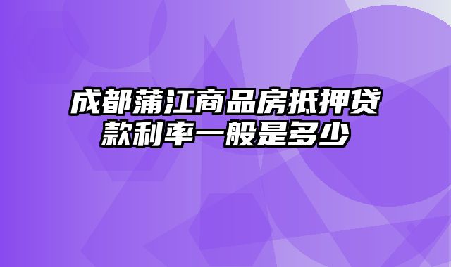 成都蒲江商品房抵押贷款利率一般是多少