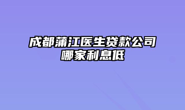 成都蒲江医生贷款公司哪家利息低