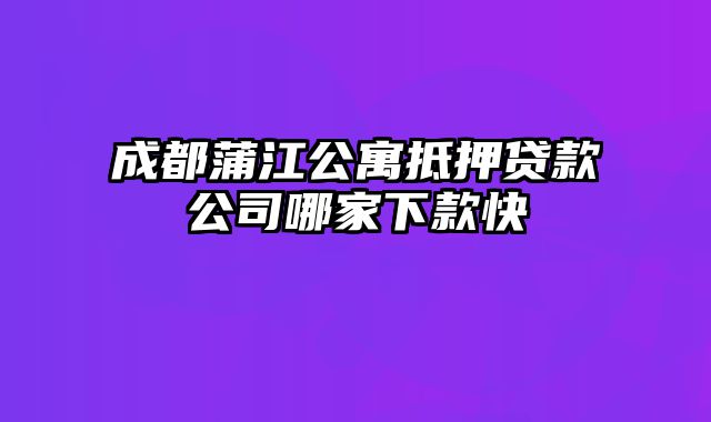 成都蒲江公寓抵押贷款公司哪家下款快