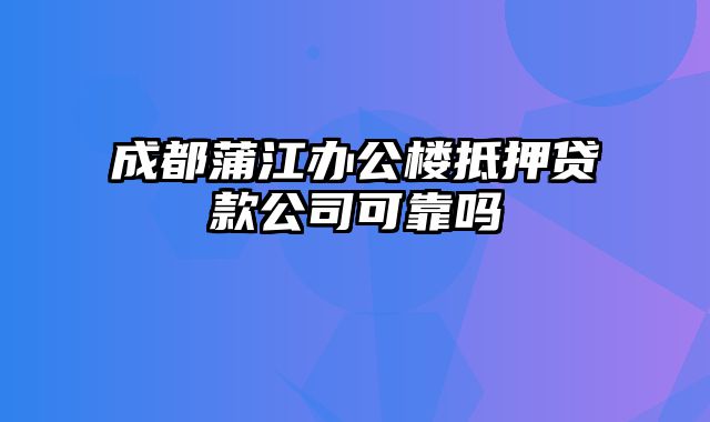 成都蒲江办公楼抵押贷款公司可靠吗