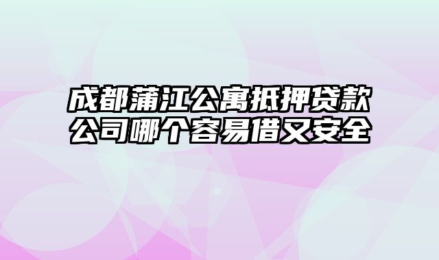 成都蒲江公寓抵押贷款公司哪个容易借又安全