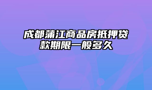 成都蒲江商品房抵押贷款期限一般多久