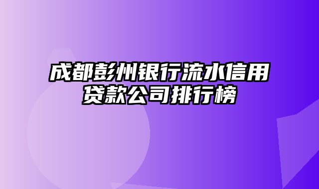 成都彭州银行流水信用贷款公司排行榜