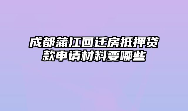 成都蒲江回迁房抵押贷款申请材料要哪些