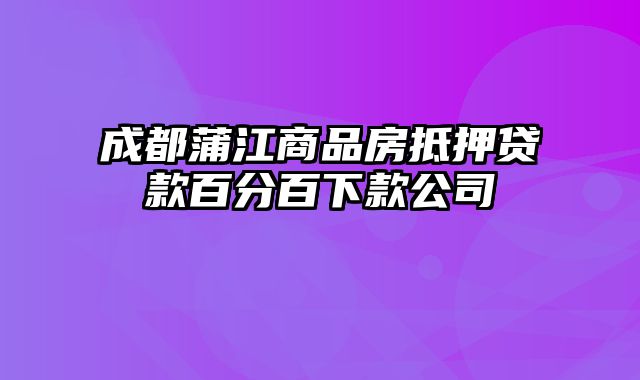 成都蒲江商品房抵押贷款百分百下款公司