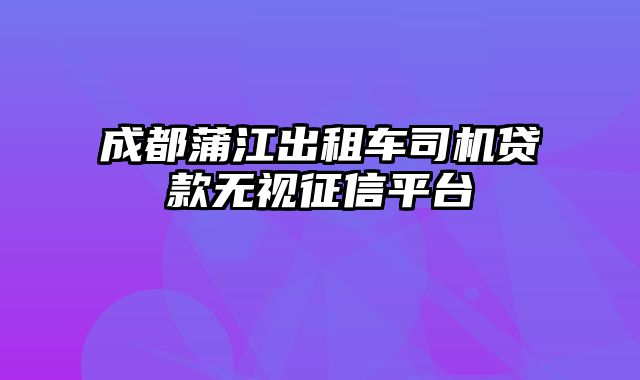 成都蒲江出租车司机贷款无视征信平台