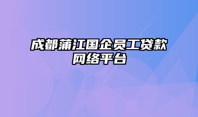 成都蒲江国企员工贷款网络平台