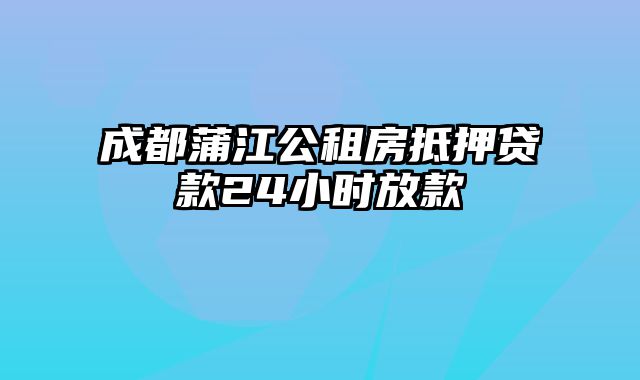 成都蒲江公租房抵押贷款24小时放款