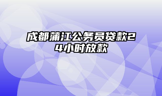 成都蒲江公务员贷款24小时放款