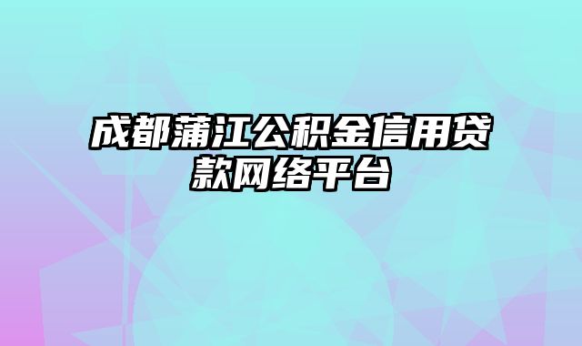 成都蒲江公积金信用贷款网络平台